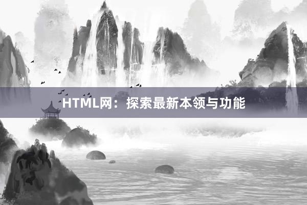 HTML网：探索最新本领与功能